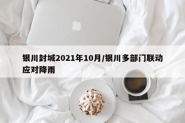 银川封城2021年10月/银川多部门联动应对降雨