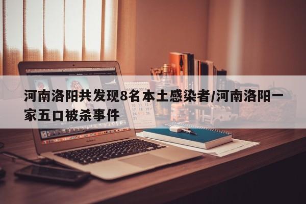 河南洛阳共发现8名本土感染者/河南洛阳一家五口被杀事件