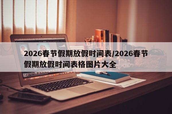 2026春节假期放假时间表/2026春节假期放假时间表格图片大全