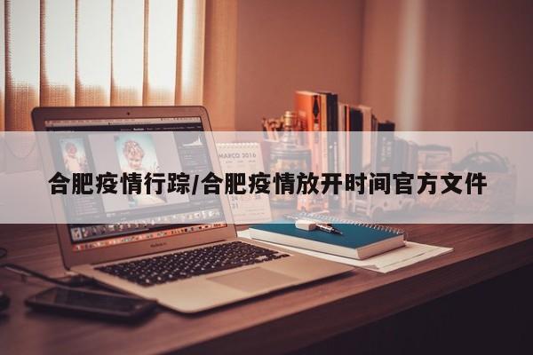 合肥疫情行踪/合肥疫情放开时间官方文件