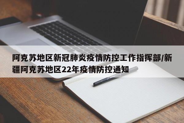 阿克苏地区新冠肺炎疫情防控工作指挥部/新疆阿克苏地区22年疫情防控通知