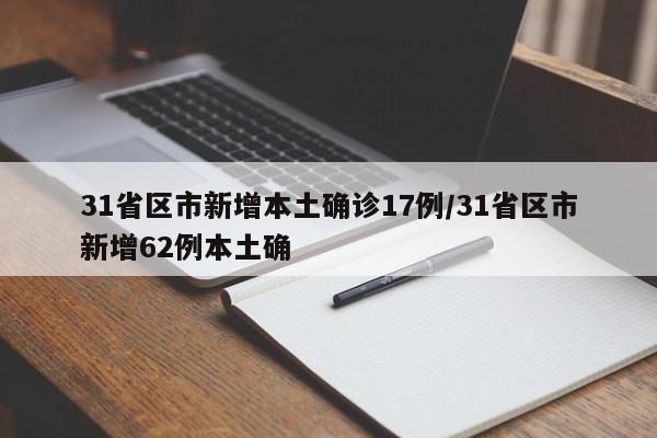 31省区市新增本土确诊17例/31省区市新增62例本土确