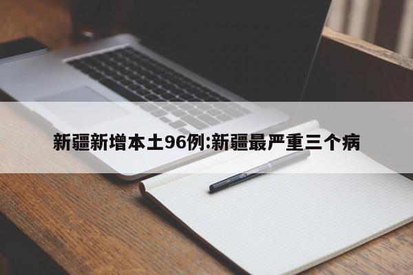 新疆新增本土96例:新疆最严重三个病