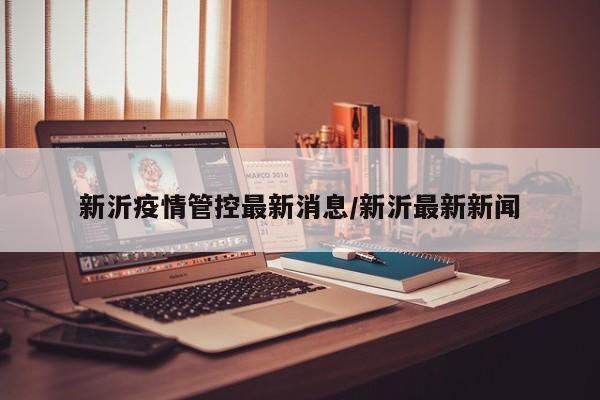 新沂疫情管控最新消息/新沂最新新闻