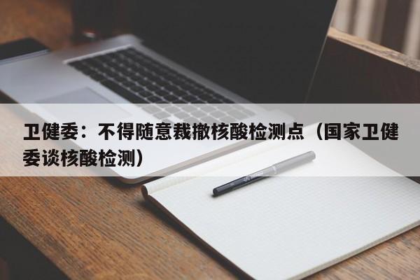 卫健委:不得随意裁撤核酸检测点(国家卫健委谈核酸检测)