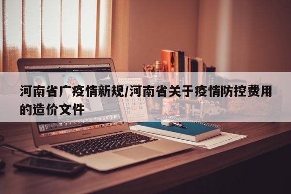河南省广疫情新规/河南省关于疫情防控费用的造价文件