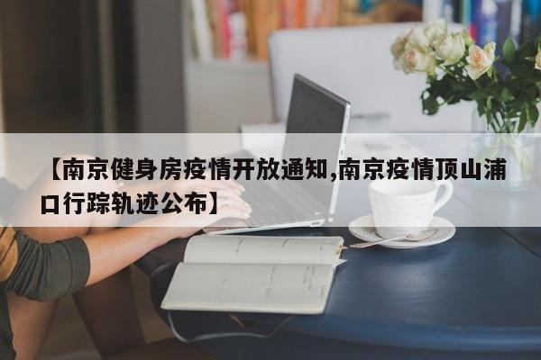 【南京健身房疫情开放通知,南京疫情顶山浦口行踪轨迹公布】