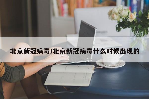 北京新冠病毒/北京新冠病毒什么时候出现的