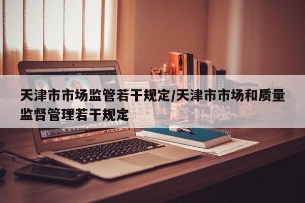 天津市市场监管若干规定/天津市市场和质量监督管理若干规定