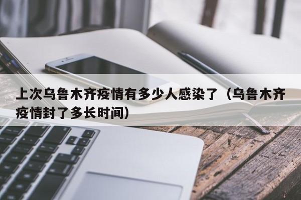 上次乌鲁木齐疫情有多少人感染了(乌鲁木齐疫情封了多长时间)