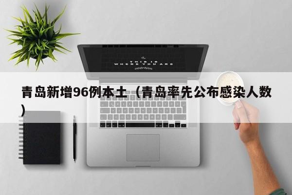 青岛新增96例本土(青岛率先公布感染人数)