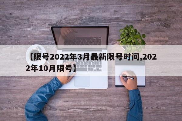 【限号2022年3月最新限号时间,2022年10月限号】