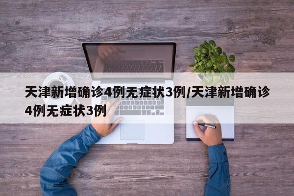 天津新增确诊4例无症状3例/天津新增确诊4例无症状3例
