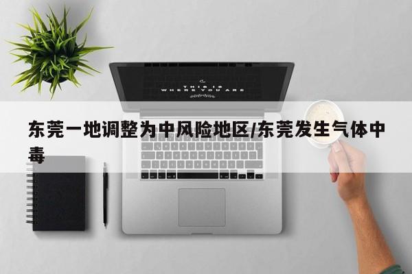 东莞一地调整为中风险地区/东莞发生气体中毒