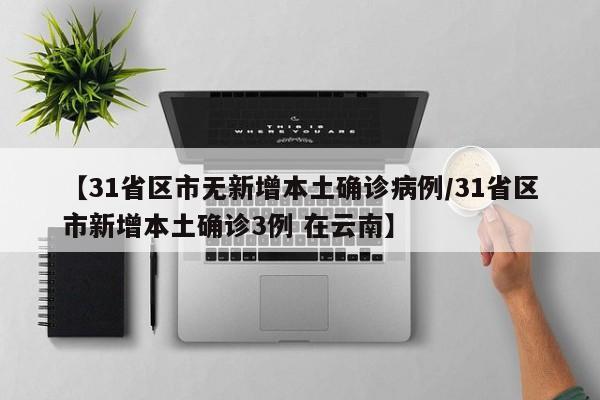 【31省区市无新增本土确诊病例/31省区市新增本土确诊3例 在云南】