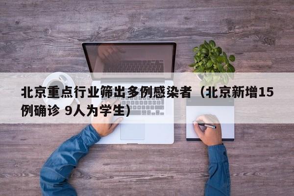 北京重点行业筛出多例感染者(北京新增15例确诊 9人为学生)