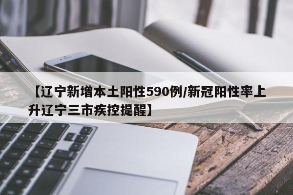 【辽宁新增本土阳性590例/新冠阳性率上升辽宁三市疾控提醒】