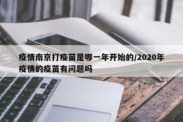 疫情南京打疫苗是哪一年开始的/2020年疫情的疫苗有问题吗