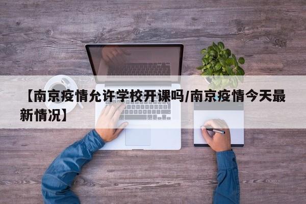 【南京疫情允许学校开课吗/南京疫情今天最新情况】