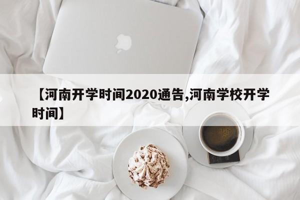 【河南开学时间2020通告,河南学校开学时间】