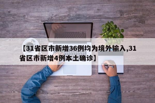 【31省区市新增36例均为境外输入,31省区市新增4例本土确诊】