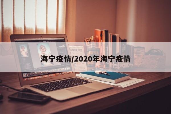 海宁疫情/2020年海宁疫情
