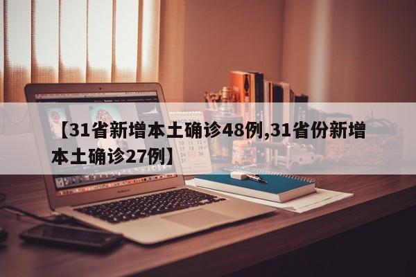 【31省新增本土确诊48例,31省份新增本土确诊27例】