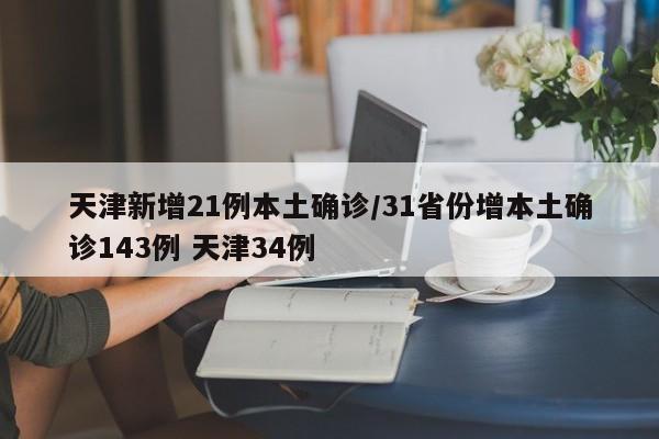 天津新增21例本土确诊/31省份增本土确诊143例 天津34例