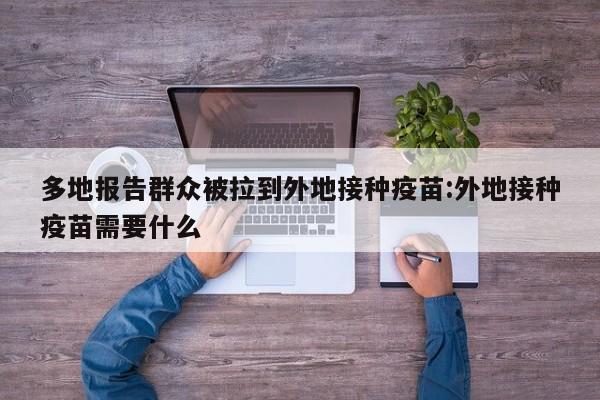 多地报告群众被拉到外地接种疫苗:外地接种疫苗需要什么