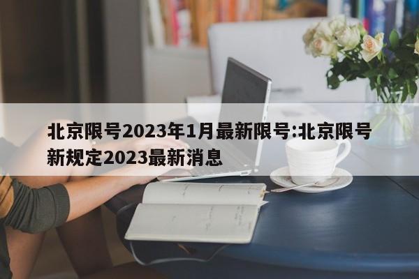 北京限号2023年1月最新限号:北京限号新规定2023最新消息