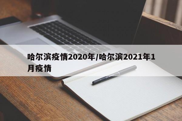 哈尔滨疫情2020年/哈尔滨2021年1月疫情