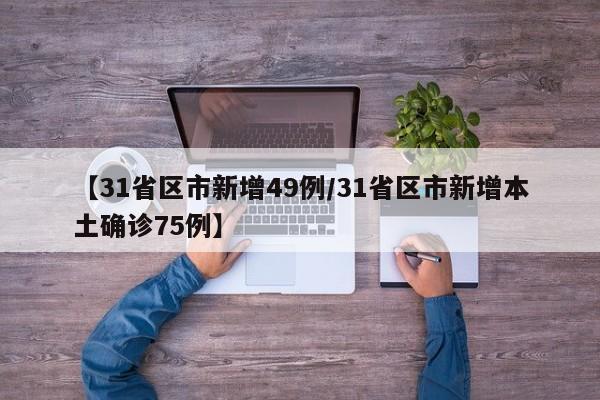 【31省区市新增49例/31省区市新增本土确诊75例】