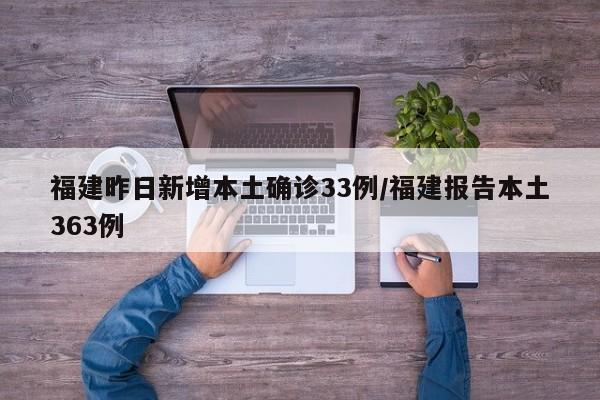 福建昨日新增本土确诊33例/福建报告本土363例