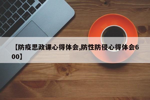 【防疫思政课心得体会,防性防侵心得体会600】
