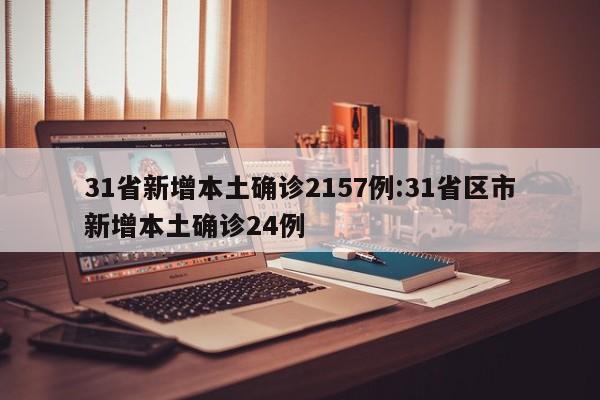 31省新增本土确诊2157例:31省区市新增本土确诊24例