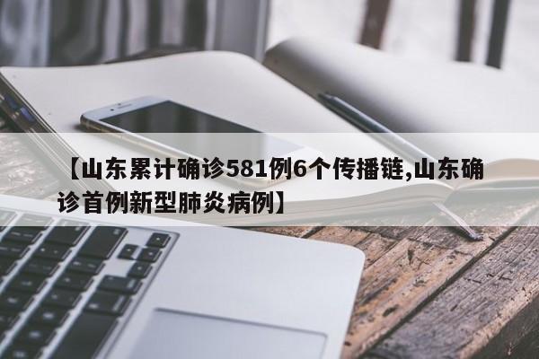 【山东累计确诊581例6个传播链,山东确诊首例新型肺炎病例】