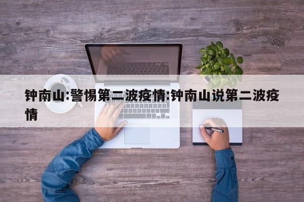 钟南山:警惕第二波疫情:钟南山说第二波疫情