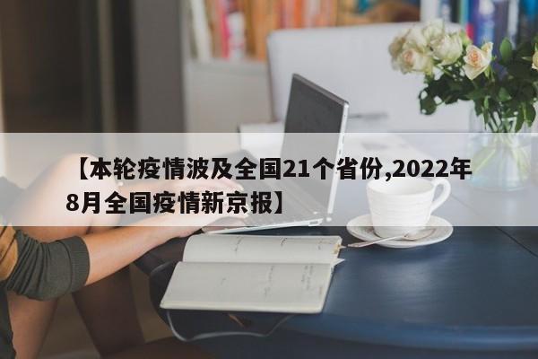 【本轮疫情波及全国21个省份,2022年8月全国疫情新京报】