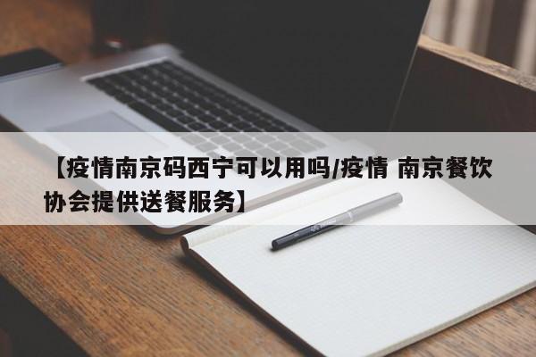 【疫情南京码西宁可以用吗/疫情 南京餐饮协会提供送餐服务】