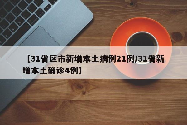 【31省区市新增本土病例21例/31省新增本土确诊4例】