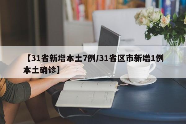 【31省新增本土7例/31省区市新增1例本土确诊】