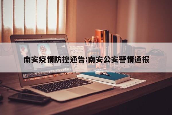 南安疫情防控通告:南安公安警情通报