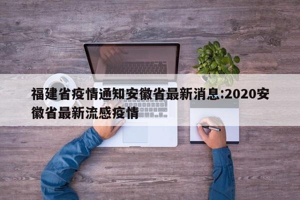 福建省疫情通知安徽省最新消息:2020安徽省最新流感疫情