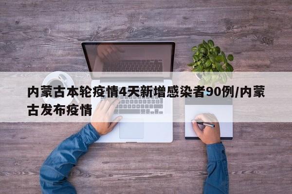 内蒙古本轮疫情4天新增感染者90例/内蒙古发布疫情