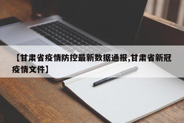 【甘肃省疫情防控最新数据通报,甘肃省新冠疫情文件】