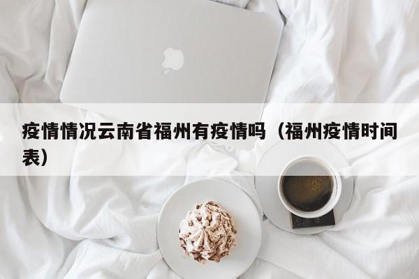 疫情情况云南省福州有疫情吗(福州疫情时间表)