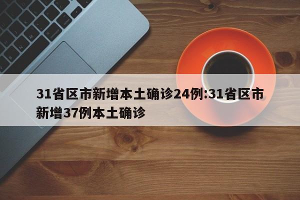 31省区市新增本土确诊24例:31省区市新增37例本土确诊