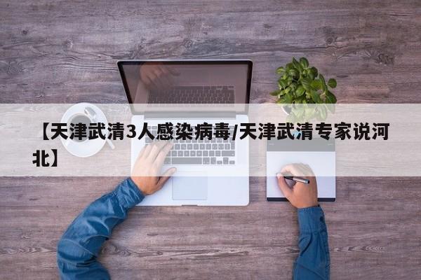 【天津武清3人感染病毒/天津武清专家说河北】