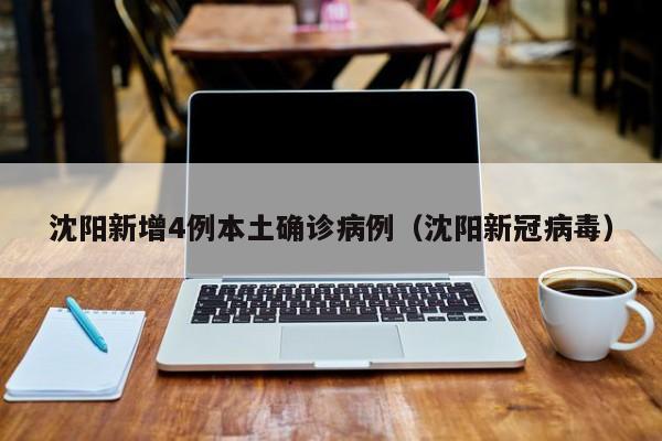 沈阳新增4例本土确诊病例(沈阳新冠病毒)