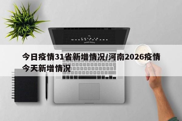 今日疫情31省新增情况/河南2026疫情今天新增情况